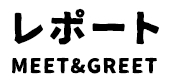 レポート MEET＆GREET