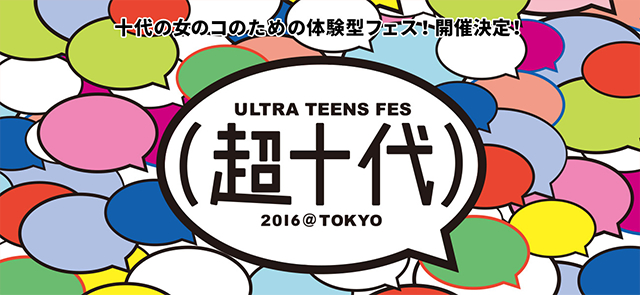 超十代 - ULTRA TEENS FES - 十代の女のコのための体験型フェス